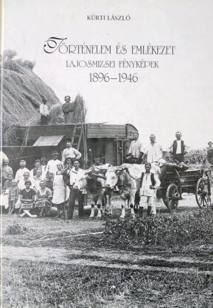 Kürti László: Történelem és emlékezet : Lajosmizsei fényképek 1896-1946